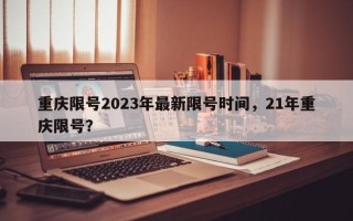 重庆限号2023年最新限号时间，21年重庆限号？