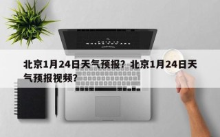 北京1月24日天气预报？北京1月24日天气预报视频？