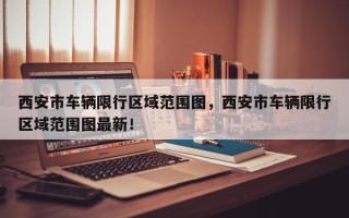 西安市车辆限行区域范围图，西安市车辆限行区域范围图最新！