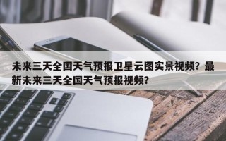 未来三天全国天气预报卫星云图实景视频？最新未来三天全国天气预报视频？