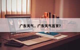 广东天气，广东天气首页？