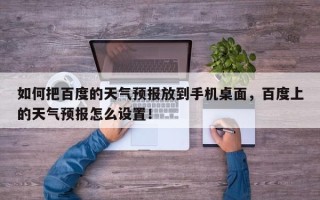 如何把百度的天气预报放到手机桌面，百度上的天气预报怎么设置！