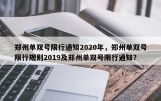 郑州单双号限行通知2020年，郑州单双号限行规则2019及郑州单双号限行通知？