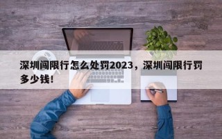 深圳闯限行怎么处罚2023，深圳闯限行罚多少钱！