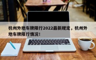 杭州外地车牌限行2022最新规定，杭州外地车牌限行情况！