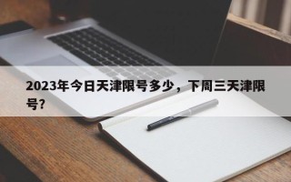 2023年今日天津限号多少，下周三天津限号？