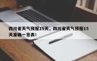 四川省天气预报15天，四川省天气预报15天准确一览表！