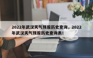 2022年武汉天气预报历史查询，2022年武汉天气预报历史查询表！