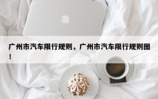 广州市汽车限行规则，广州市汽车限行规则图！