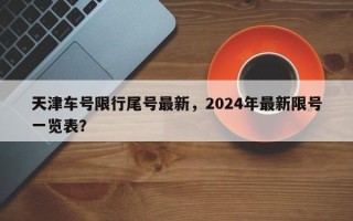 天津车号限行尾号最新，2024年最新限号一览表？