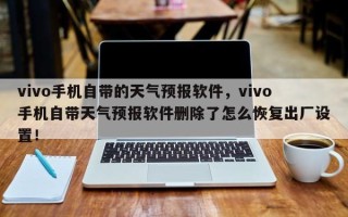 vivo手机自带的天气预报软件，vivo手机自带天气预报软件删除了怎么恢复出厂设置！