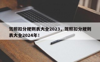 驾照扣分规则表大全2023，驾照扣分规则表大全2024年！