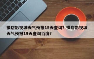 横店影视城天气预报15天查询？横店影视城天气预报15天查询百度？