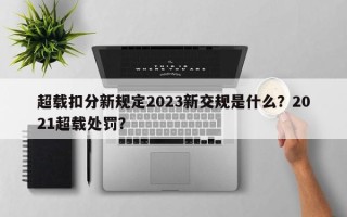 超载扣分新规定2023新交规是什么？2021超载处罚？