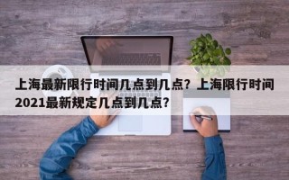 上海最新限行时间几点到几点？上海限行时间2021最新规定几点到几点？