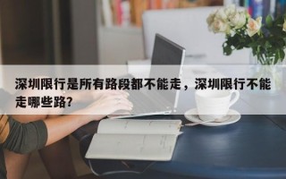 深圳限行是所有路段都不能走，深圳限行不能走哪些路？