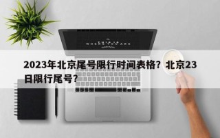 2023年北京尾号限行时间表格？北京23日限行尾号？