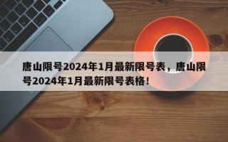 唐山限号2024年1月最新限号表，唐山限号2024年1月最新限号表格！