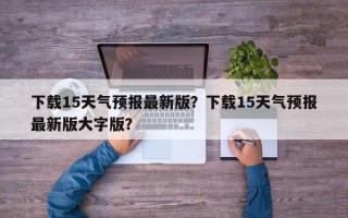 下载15天气预报最新版？下载15天气预报最新版大字版？