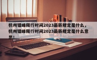 杭州错峰限行时间2023最新规定是什么，杭州错峰限行时间2023最新规定是什么意思！