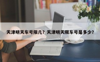 天津明天车号限几？天津明天限车号是多少？