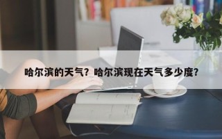 哈尔滨的天气？哈尔滨现在天气多少度？