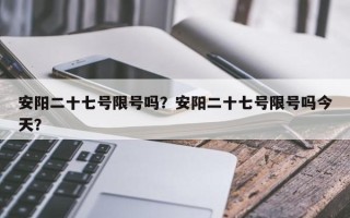 安阳二十七号限号吗？安阳二十七号限号吗今天？