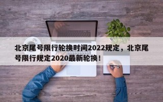 北京尾号限行轮换时间2022规定，北京尾号限行规定2020最新轮换！