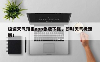 极速天气预报app免费下载，即时天气极速版！