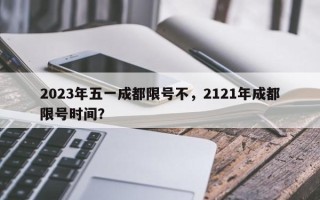 2023年五一成都限号不，2121年成都限号时间？