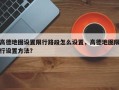 高德地图设置限行路段怎么设置，高德地图限行设置方法？