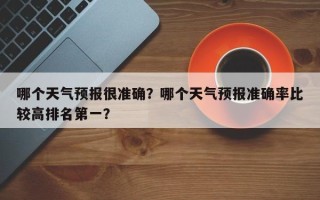 哪个天气预报很准确？哪个天气预报准确率比较高排名第一？