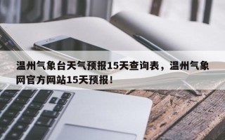 温州气象台天气预报15天查询表，温州气象网官方网站15天预报！