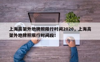 上海高架外地牌照限行时间2020，上海高架外地牌照限行时间段！