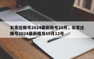 石家庄限号2024最新限号10月，石家庄限号2024最新限号10月12号