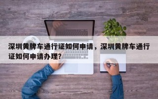 深圳黄牌车通行证如何申请，深圳黄牌车通行证如何申请办理？