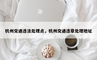 杭州交通违法处理点，杭州交通违章处理地址