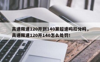 高速限速120开到140算超速吗扣分吗，高速限速120开140怎么处罚！