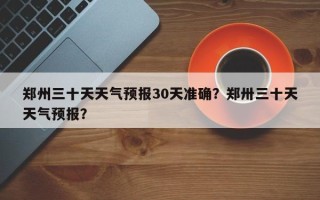 郑州三十天天气预报30天准确？郑卅三十天天气预报？