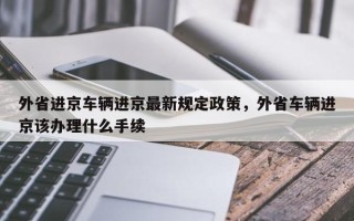 外省进京车辆进京最新规定政策，外省车辆进京该办理什么手续