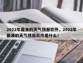 2022年最准的天气预报软件，2022年最准的天气预报软件是什么！