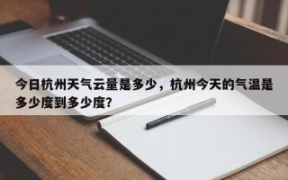 今日杭州天气云量是多少，杭州今天的气温是多少度到多少度？