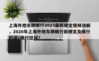 上海外地车牌限行2023最新规定视频讲解，2020年上海外地车牌限行新规定及限行时间+限行区域？