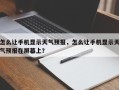 怎么让手机显示天气预报，怎么让手机显示天气预报在屏幕上？