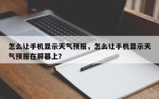 怎么让手机显示天气预报，怎么让手机显示天气预报在屏幕上？