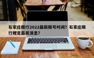 石家庄限行2022最新限号时间？石家庄限行规定最新消息？