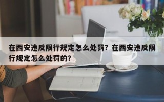 在西安违反限行规定怎么处罚？在西安违反限行规定怎么处罚的？