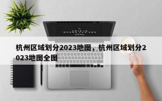 杭州区域划分2023地图，杭州区域划分2023地图全图