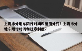 上海市外地车限行时间和范围处罚？上海市外地车限行时间和规章制度？