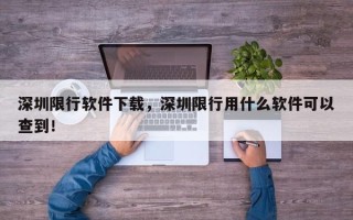 深圳限行软件下载，深圳限行用什么软件可以查到！